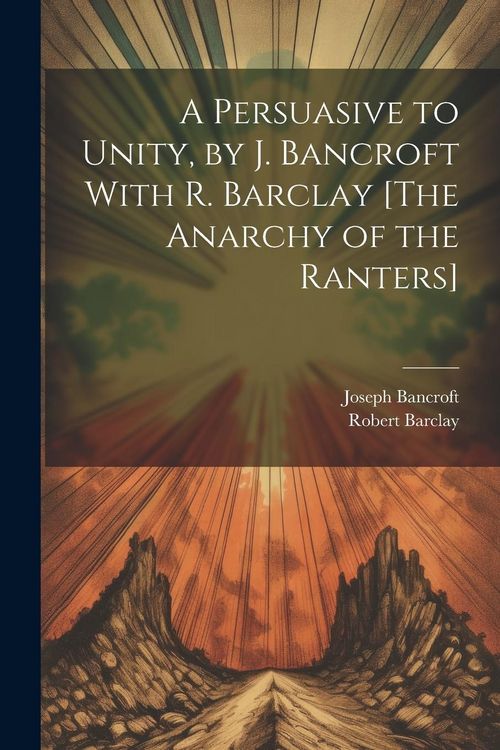 Produktbild: A Persuasive to Unity, by J. Bancroft With R. Barclay [The Anarchy of the Ranters]