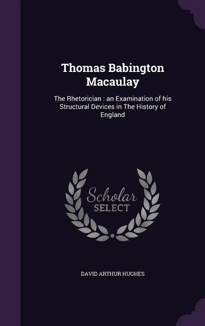 Produktbild: Thomas Babington Macaulay: The Rhetorician: an Examination of his Structural Devices in The History of England