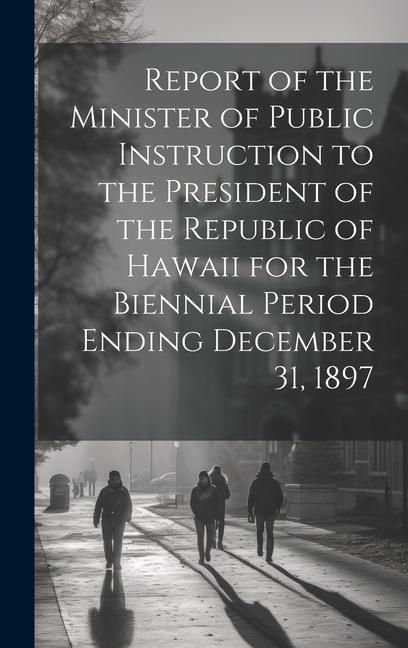 Produktbild: Report of the Minister of Public Instruction to the President of the Republic of Hawaii for the Biennial Period Ending December 31, 1897