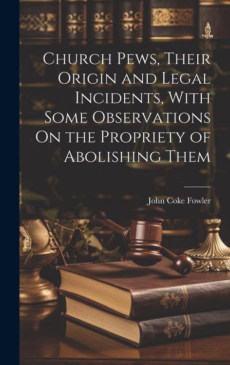 Produktbild: Church Pews, Their Origin and Legal Incidents, With Some Observations On the Propriety of Abolishing Them