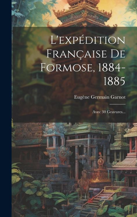 Produktbild: L'exp&eacute;dition Fran&ccedil;aise De Formose, 1884-1885: Avec 30 Gravures...
