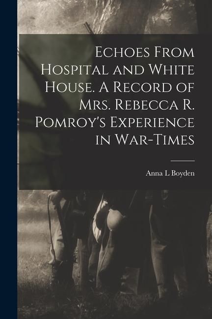 Produktbild: Echoes From Hospital and White House. A Record of Mrs. Rebecca R. Pomroy's Experience in War-times