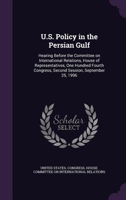 Produktbild: U.S. Policy in the Persian Gulf: Hearing Before the Committee on International Relations, House of Representatives, One Hundred Fourth Congress, Secon