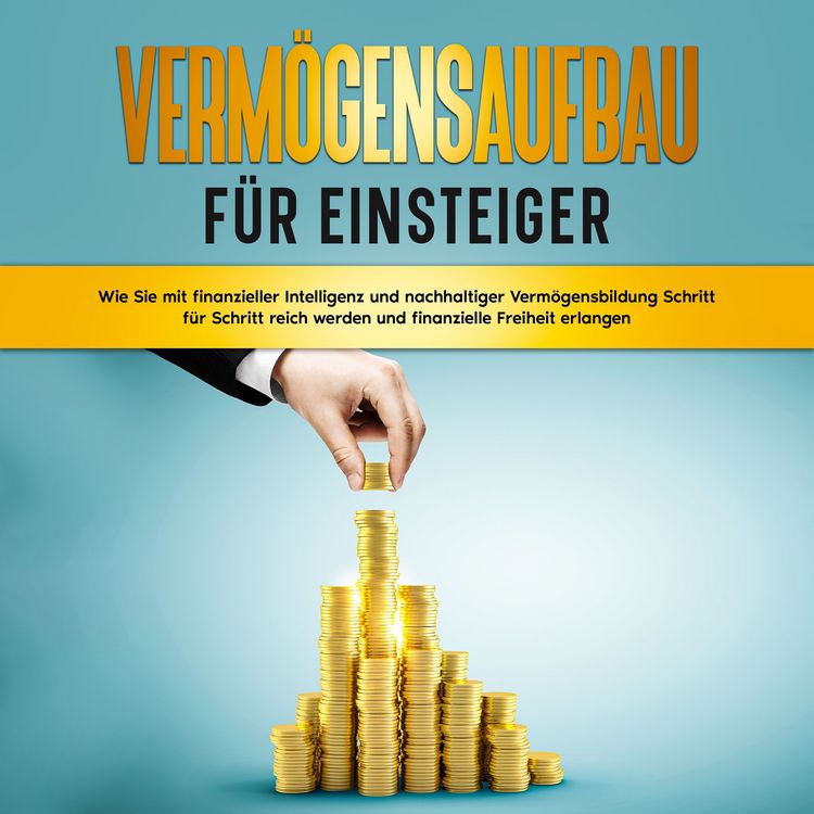 Produktbild: Verm&ouml;gensaufbau f&uuml;r Einsteiger: Wie Sie mit finanzieller Intelligenz und nachhaltiger Verm&ouml;gensbildung Schritt f&uuml;r Schritt reich werden und finanzielle Freiheit erlangen