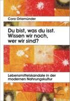 Produktbild: Du bist, was du isst. Wissen wir noch, wer wir sind? Lebensmittelskandale in der modernen Nahrungskultur