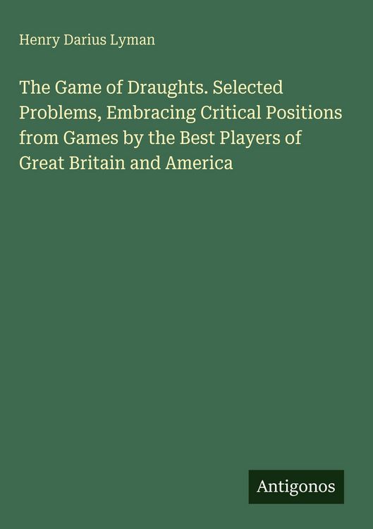 Produktbild: The Game of Draughts. Selected Problems, Embracing Critical Positions from Games by the Best Players of Great Britain and America