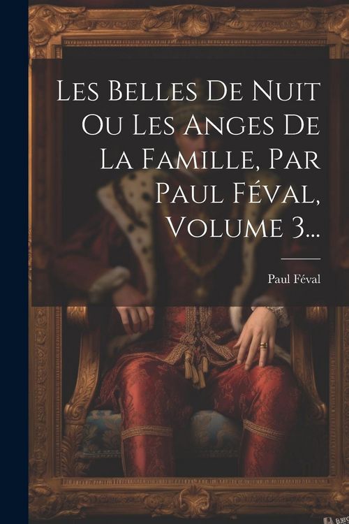 Produktbild: Les Belles De Nuit Ou Les Anges De La Famille, Par Paul F&eacute;val, Volume 3...