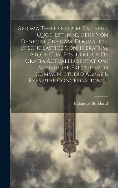 Produktbild: Axioma Theologicum, Facienti, Quod Est In Se, Deus Non Denegat Gratiam, Dogmatice, Et Scholastice Consideratum, Atque Cum Positionibus De Gratia Actua