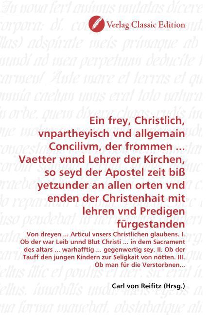 Produktbild: Ein frey, Christlich, vnpartheyisch vnd allgemain Concilivm, der frommen ... Vaetter vnnd Lehrer der Kirchen, so seyd der Apostel zeit bi&szlig; yetzunder a