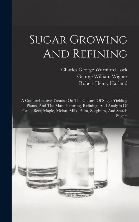 Produktbild: Sugar Growing And Refining: A Comprehensive Treatise On The Culture Of Sugar Yielding Plants, And The Manufacturing, Refining, And Analysis Of Can