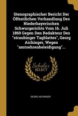 Produktbild: Stenographischer Bericht Der &Ouml;ffentlichen Verhandlung Des Niederbayerischen Schwurgerichts Vom 16. Juli 1869 Gegen Den Redakteur Des Straubinger Tagbl