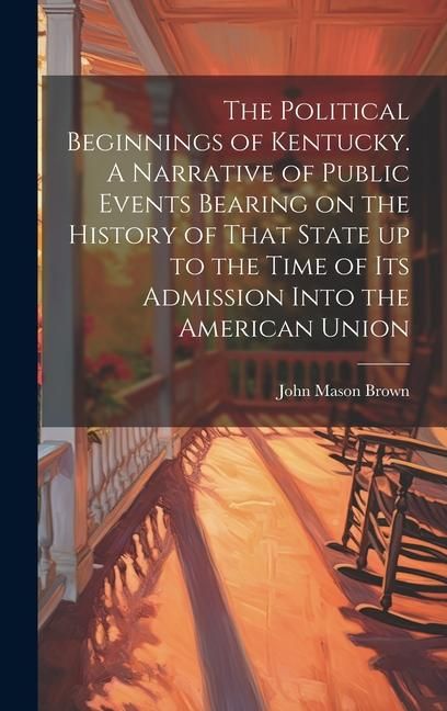 Produktbild: The Political Beginnings of Kentucky. A Narrative of Public Events Bearing on the History of That State up to the Time of its Admission Into the Ameri