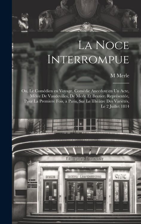 Produktbild: La noce interrompue; ou, Le com&eacute;dien en voyage, com&eacute;die anecdote en un acte, m&ecirc;l&eacute;e de vaudevilles, de Merle et Brazier. Repr&eacute;sent&eacute;e, pour la prem&igrave;ere