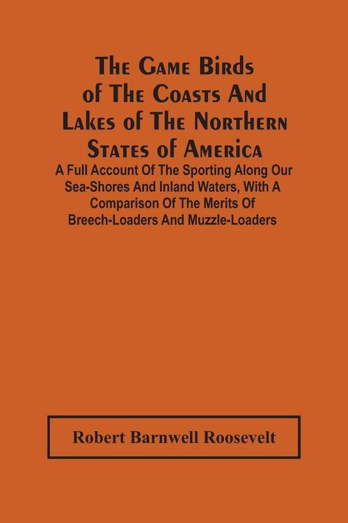 Produktbild: The Game Birds Of The Coasts And Lakes Of The Northern States Of America. A Full Account Of The Sporting Along Our Sea-Shores And Inland Waters, With