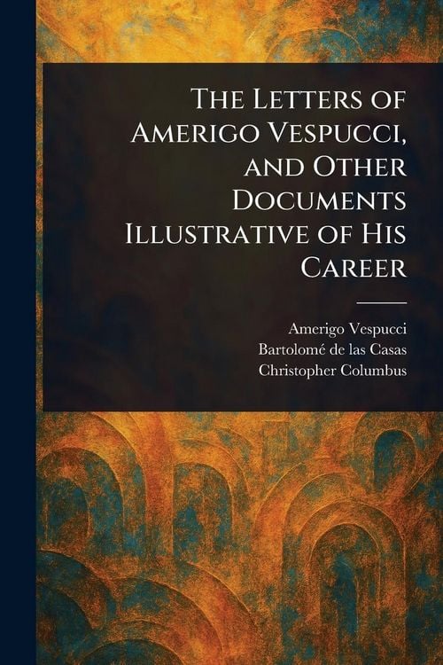 Produktbild: The Letters of Amerigo Vespucci, and Other Documents Illustrative of His Career