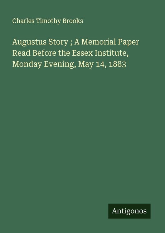 Produktbild: Augustus Story ; A Memorial Paper Read Before the Essex Institute, Monday Evening, May 14, 1883