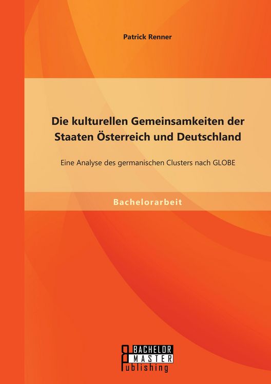 Produktbild: Die kulturellen Gemeinsamkeiten der Staaten &Ouml;sterreich und Deutschland: Eine Analyse des germanischen Clusters nach GLOBE