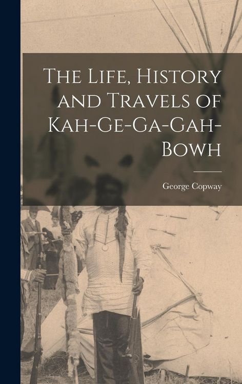 Produktbild: The Life, History and Travels of Kah-Ge-Ga-Gah-Bowh
