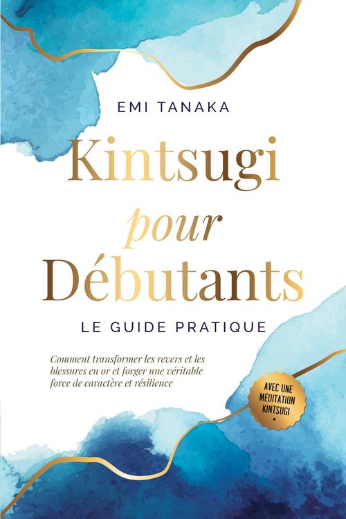 Produktbild: Kintsugi pour d&eacute;butants - Le guide pratique : Comment transformer les revers et les blessures en or et forger une v&eacute;ritable force de caract&egrave;re et r&eacute;si