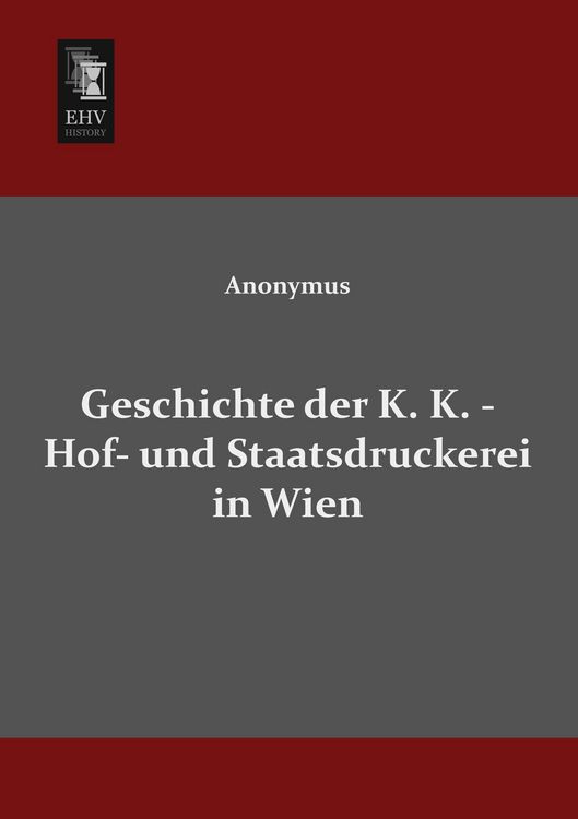 Produktbild: Geschichte der K. K. - Hof- und Staatsdruckerei in Wien