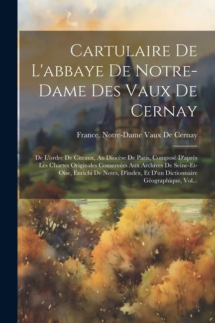 Produktbild: Cartulaire De L'abbaye De Notre-Dame Des Vaux De Cernay: De L'ordre De Citeaux, Au Dioc&egrave;se De Paris, Compos&eacute; D'apr&egrave;s Les Chartes Originales Conserv&eacute;es