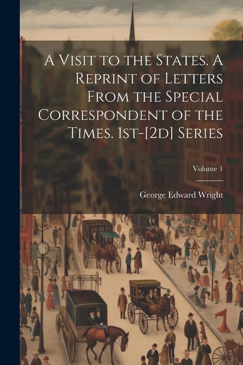 Produktbild: A Visit to the States. A Reprint of Letters From the Special Correspondent of the Times. 1st-[2d] Series; Volume 1