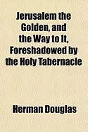 Produktbild: Jerusalem the Golden, and the Way to It, Foreshadowed by the Holy Tabernacle