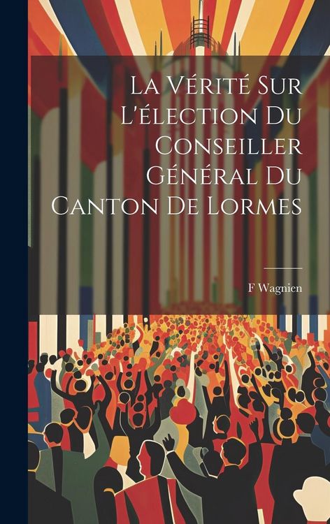 Produktbild: La V&eacute;rit&eacute; Sur L'&eacute;lection Du Conseiller G&eacute;n&eacute;ral Du Canton De Lormes