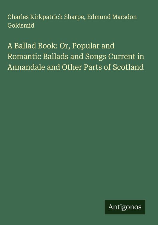 Produktbild: A Ballad Book: Or, Popular and Romantic Ballads and Songs Current in Annandale and Other Parts of Scotland