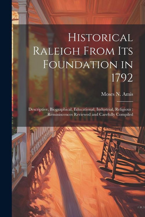 Produktbild: Historical Raleigh From its Foundation in 1792: Descriptive, Biographical, Educational, Industrial, Religious: Reminiscences Reviewed and Carefully Co