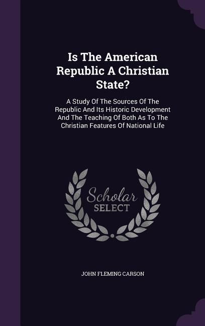 Produktbild: Is the American Republic a Christian State?: A Study of the Sources of the Republic and Its Historic Development and the Teaching of Both as to the Ch
