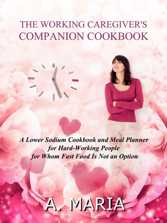 Produktbild: The Working Caregiver's Companion Cookbook: A Lower Sodium Cookbook and Meal Planner for Hard-Working People For Whom Fast Food is Not an Option