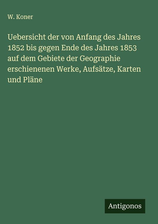 Produktbild: Uebersicht der von Anfang des Jahres 1852 bis gegen Ende des Jahres 1853 auf dem Gebiete der Geographie erschienenen Werke, Aufs&auml;tze, Karten und Pl&auml;ne