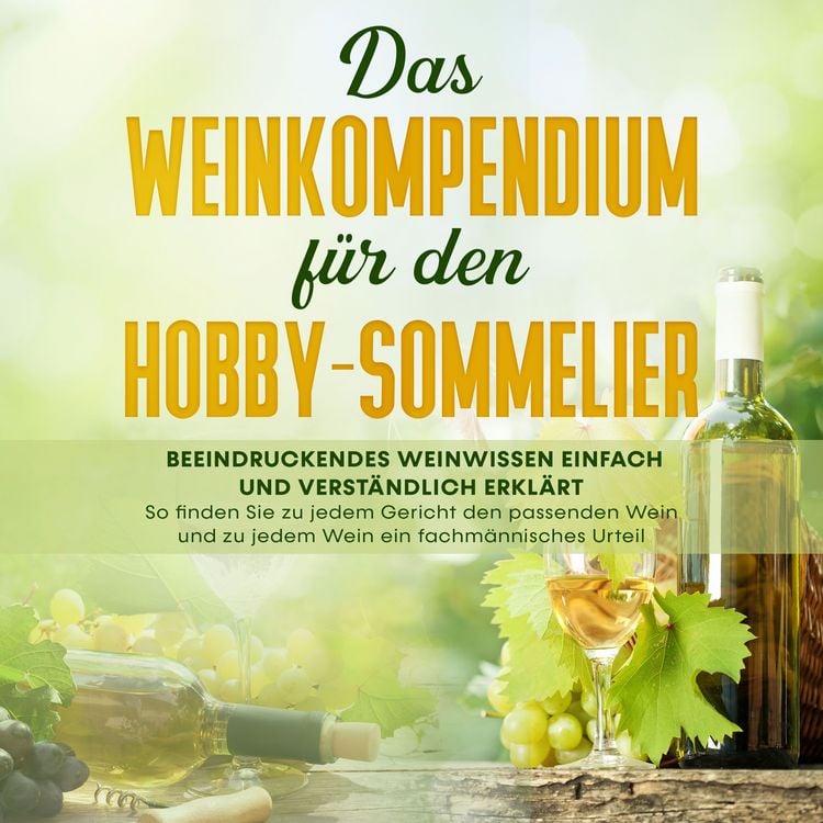 Produktbild: Das Weinkompendium f&uuml;r den Hobby-Sommelier: Beeindruckendes Weinwissen einfach und verst&auml;ndlich erkl&auml;rt - So finden Sie zu jedem Gericht den passenden Wein und zu jedem Wein ein fachm&auml;nnisches