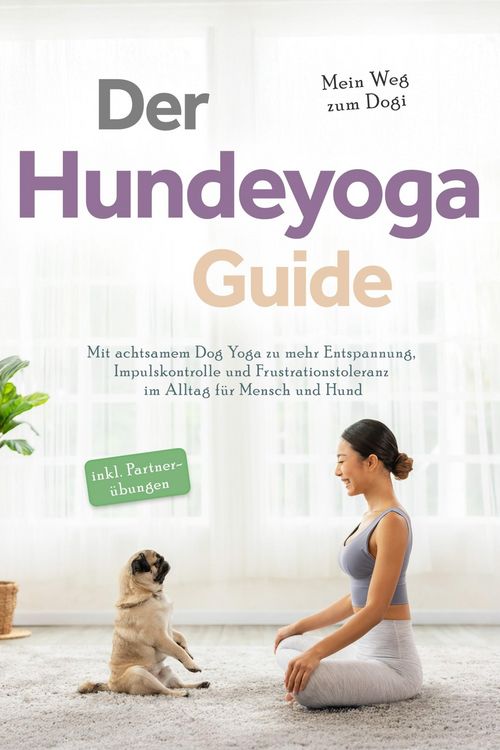 Produktbild: Der Hundeyoga Guide - Mein Weg zum Dogi: Mit achtsamem Dog Yoga zu mehr Entspannung, Impulskontrolle und Frustrationstoleranz im Alltag f&uuml;r Mensch und