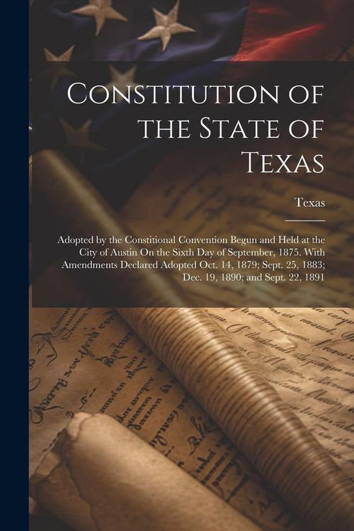 Produktbild: Constitution of the State of Texas: Adopted by the Constitional Convention Begun and Held at the City of Austin On the Sixth Day of September, 1875. W