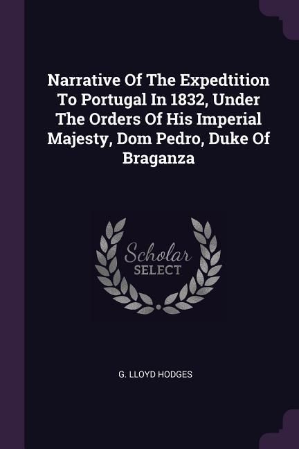 Produktbild: Narrative Of The Expedtition To Portugal In 1832, Under The Orders Of His Imperial Majesty, Dom Pedro, Duke Of Braganza