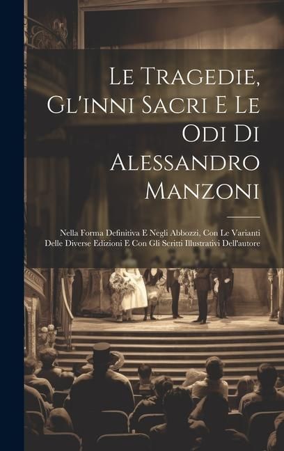 Produktbild: Le Tragedie, Gl'inni Sacri E Le Odi Di Alessandro Manzoni: Nella Forma Definitiva E Negli Abbozzi, Con Le Varianti Delle Diverse Edizioni E Con Gli Sc