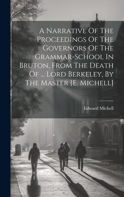 Produktbild: A Narrative Of The Proceedings Of The Governors Of The Grammar-school In Bruton, From The Death Of ... Lord Berkeley, By The Master [e. Michell]