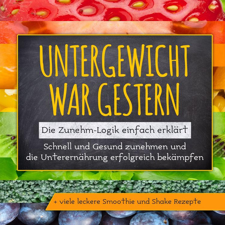 Produktbild: Untergewicht war gestern: Die Zunehm-Logik einfach erkl&auml;rt | Schnell und Gesund zunehmen und die Unterern&auml;hrung erfolgreich bek&auml;mpfen | + viele leckere Smoothie und Shake Rezepte