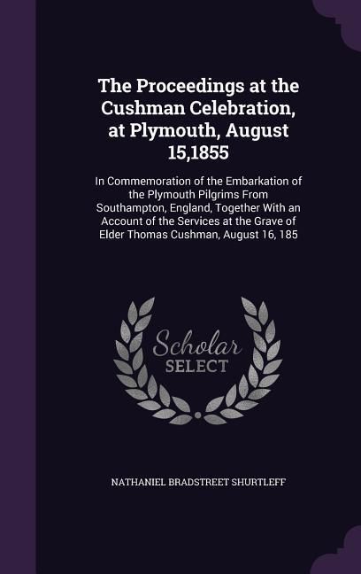 Produktbild: The Proceedings at the Cushman Celebration, at Plymouth, August 15,1855: In Commemoration of the Embarkation of the Plymouth Pilgrims From Southampton