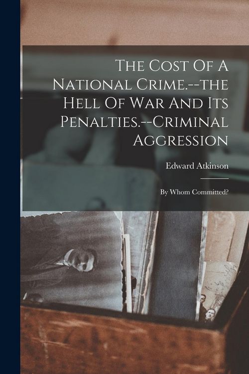 Produktbild: The Cost Of A National Crime.--the Hell Of War And Its Penalties.--criminal Aggression: By Whom Committed?