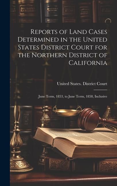 Produktbild: Reports of Land Cases Determined in the United States District Court for the Northern District of California: June Term, 1853, to June Term, 1858, Inc