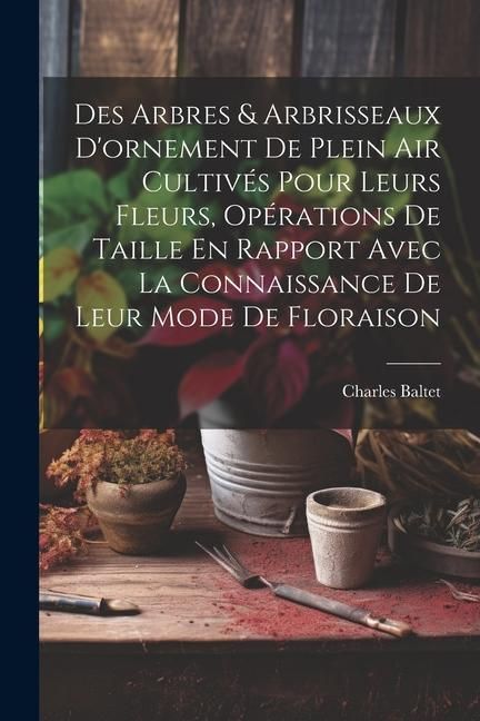 Produktbild: Des Arbres & Arbrisseaux D'ornement De Plein Air Cultiv&eacute;s Pour Leurs Fleurs, Op&eacute;rations De Taille En Rapport Avec La Connaissance De Leur Mode De Flor