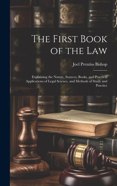 Produktbild: The First Book of the Law: Explaining the Nature, Sources, Books, and Practical Applications of Legal Science, and Methods of Study and Practice