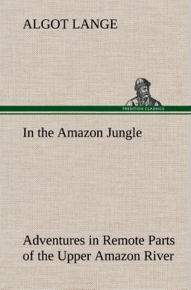 Produktbild: In the Amazon Jungle Adventures in Remote Parts of the Upper Amazon River, Including a Sojourn Among Cannibal Indians