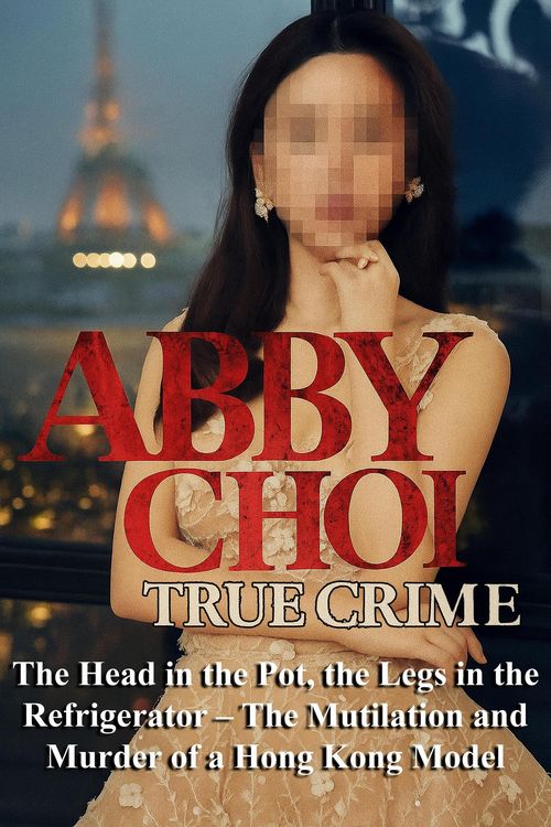 Produktbild: Abby Choi True Crime: The Head in the Pot, the Legs in the Refrigerator - The Mutilation and Murder of a Hong Kong Model