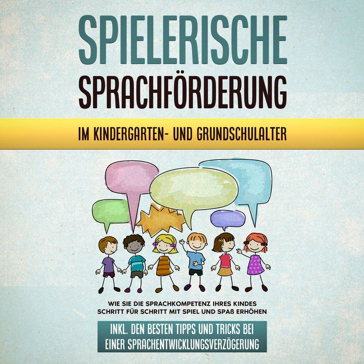 Produktbild: Spielerische Sprachf&ouml;rderung im Kindergarten- und Grundschulalter: Wie Sie die Sprachkompetenz Ihres Kindes Schritt f&uuml;r Schritt mit Spiel und Spa&szlig; erh&ouml;hen - inkl. den besten Tipps und Tricks bei einer Sprachentwicklungsverz&ouml;gerung