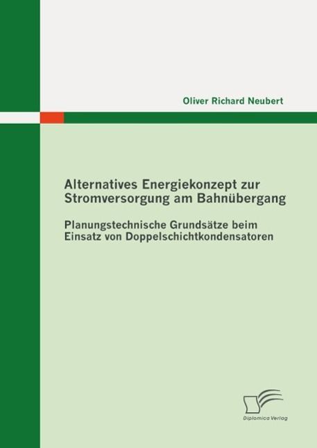 Produktbild: Alternatives Energiekonzept zur Stromversorgung am Bahn&uuml;bergang: Planungstechnische Grunds&auml;tze beim Einsatz von Doppelschichtkondensatoren