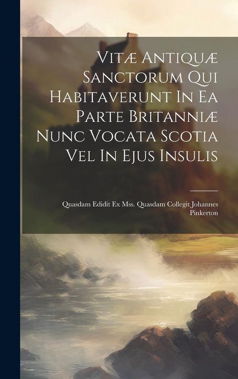 Produktbild: Vit&aelig; Antiqu&aelig; Sanctorum Qui Habitaverunt In Ea Parte Britanni&aelig; Nunc Vocata Scotia Vel In Ejus Insulis: Quasdam Edidit Ex Mss. Quasdam Collegit Johannes